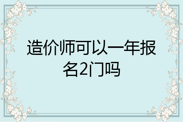 造价师可以一年报名2门吗