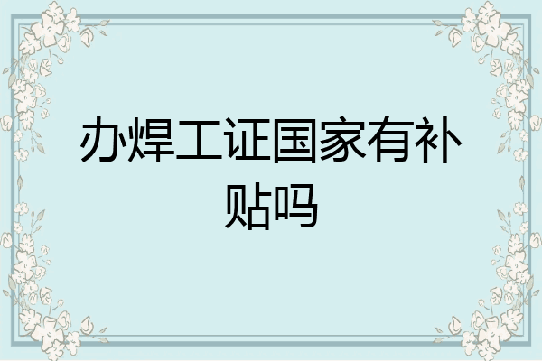 办焊工证国家有补贴吗