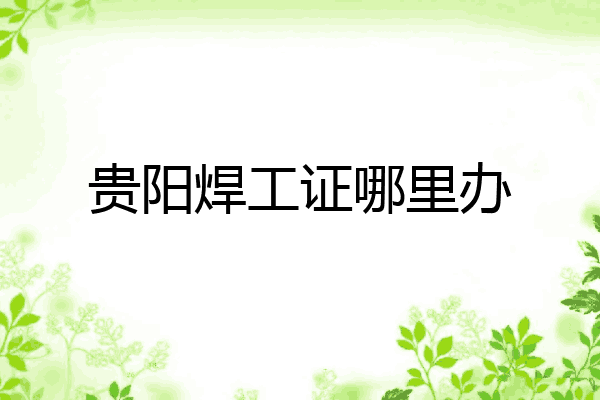 贵阳焊工证哪里办