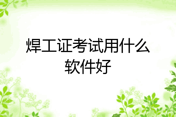 焊工证考试用什么软件好