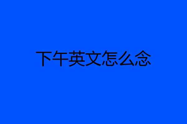 下午英文怎么念