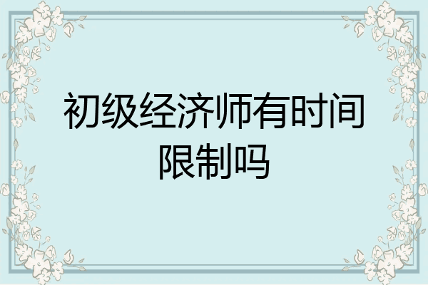 初级经济师有时间限制吗