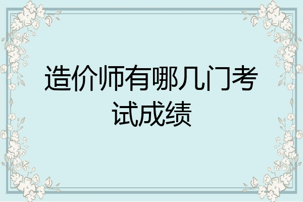 造价师有哪几门考试成绩