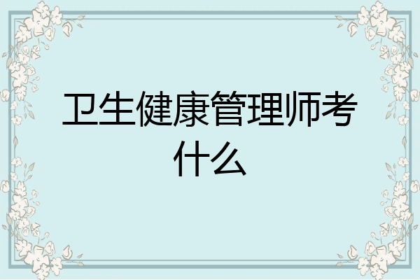 卫生健康管理师考什么