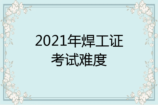 2021年焊工证考试难度