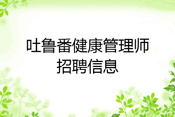 吐鲁番健康管理师招聘信息