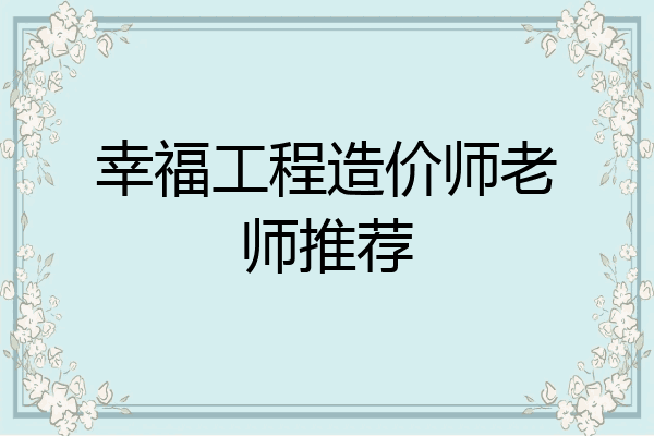 幸福工程造价师老师推荐