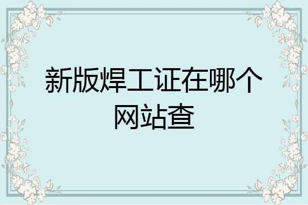 新版焊工证在哪个网站查