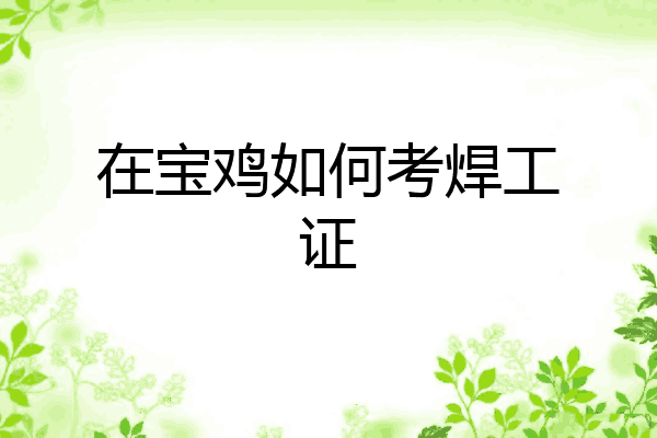 在宝鸡如何考焊工证