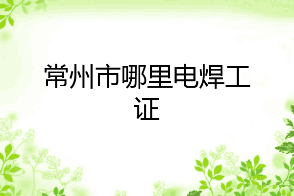 常州市哪里电焊工证