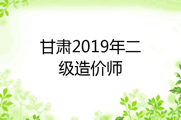 甘肃2019年二级造价师