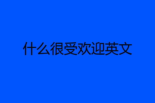 什么很受欢迎英文