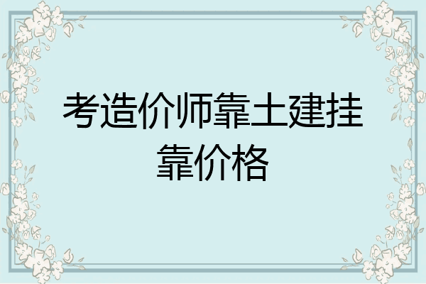 考造价师靠土建挂靠价格