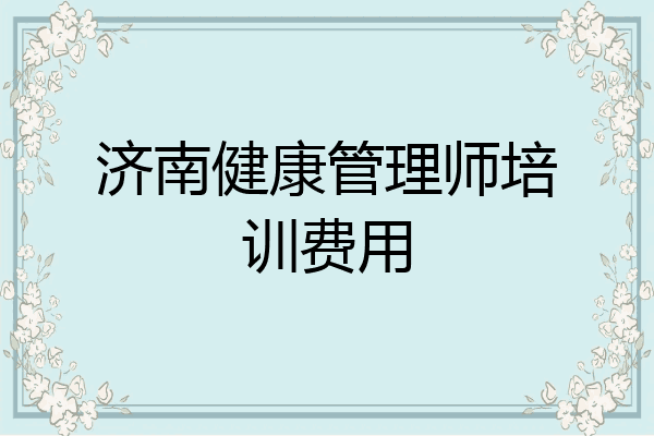 济南健康管理师培训费用