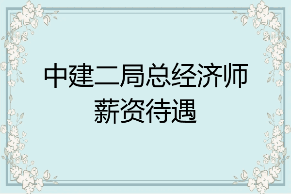 中建二局总经济师薪资待遇
