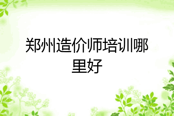 郑州造价师培训哪里好