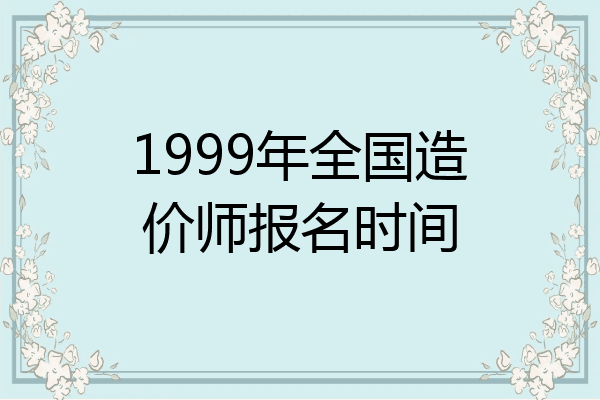 1999年全国造价师报名时间