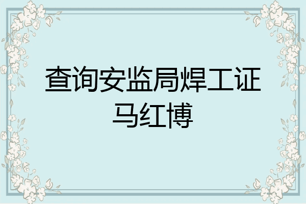 查询安监局焊工证马红博