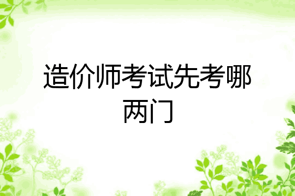 造价师考试先考哪两门