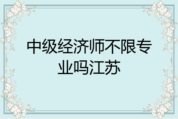 中级经济师不限专业吗江苏