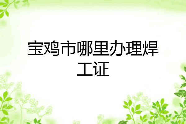 宝鸡市哪里办理焊工证