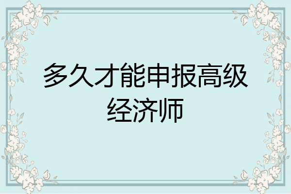 多久才能申报高级经济师