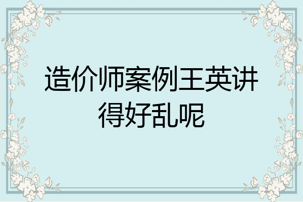 造价师案例王英讲得好乱呢