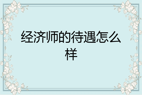经济师的待遇怎么样