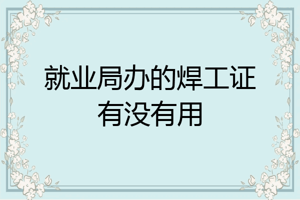 就业局办的焊工证有没有用