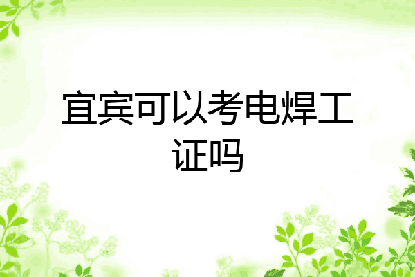 宜宾可以考电焊工证吗