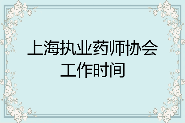 上海执业药师协会工作时间