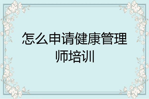怎么申请健康管理师培训