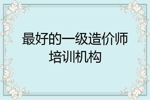 最好的一级造价师培训机构