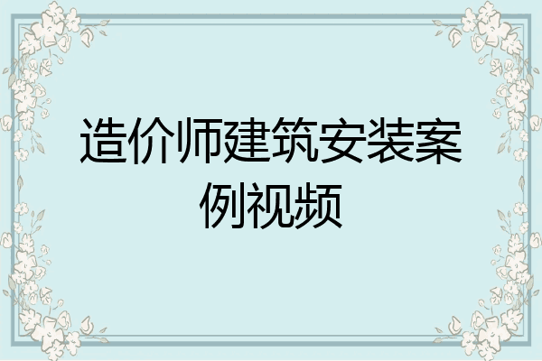 造价师建筑安装案例视频