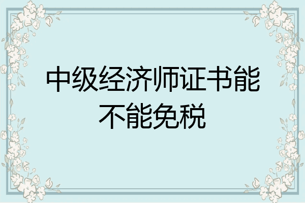 中级经济师证书能不能免税