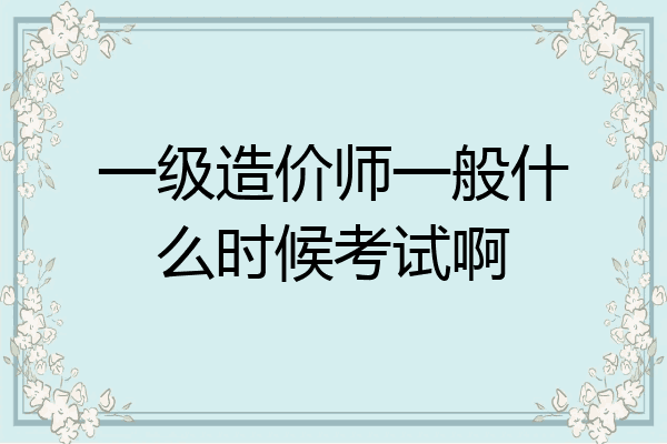 一级造价师一般什么时候考试啊
