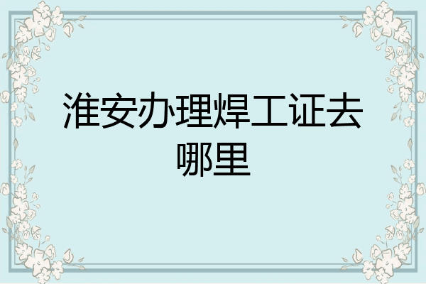 淮安办理焊工证去哪里