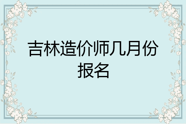 吉林造价师几月份报名