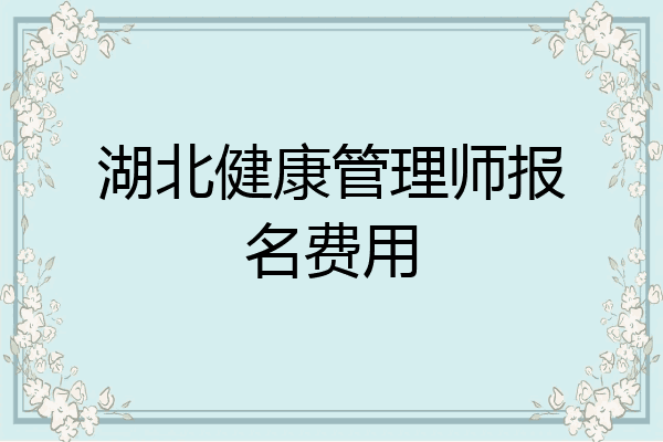 湖北健康管理师报名费用
