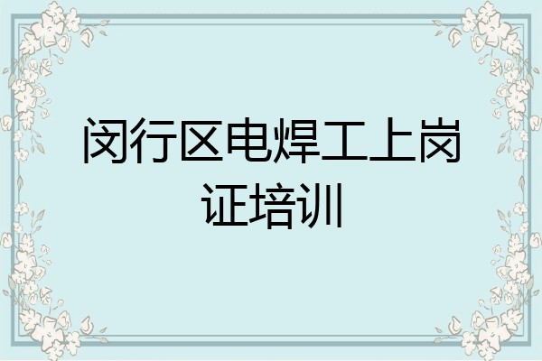 闵行区电焊工上岗证培训