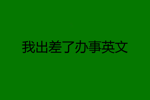 我出差了办事英文