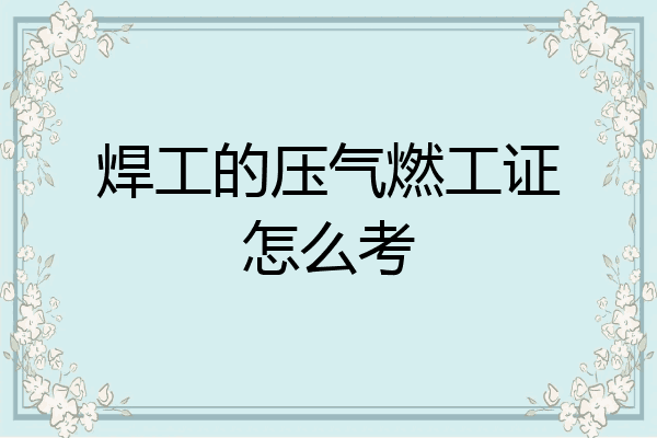 焊工的压气燃工证怎么考