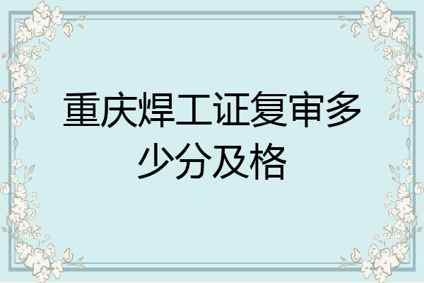 重庆焊工证复审多少分及格