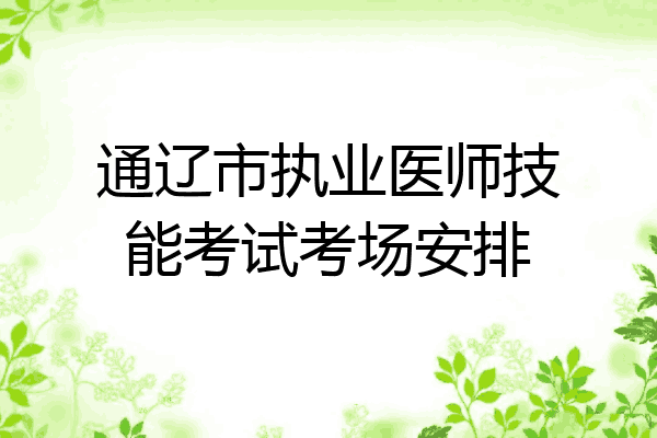 通辽市执业医师技能考试考场安排