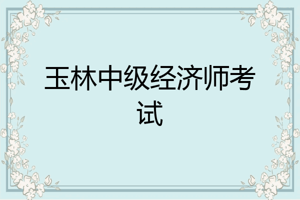 玉林中级经济师考试