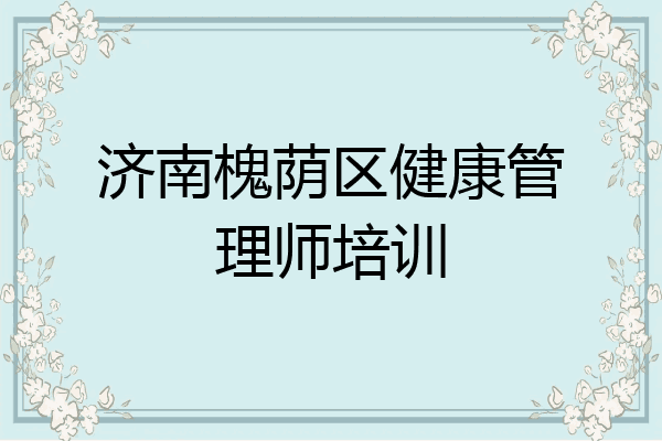 济南槐荫区健康管理师培训