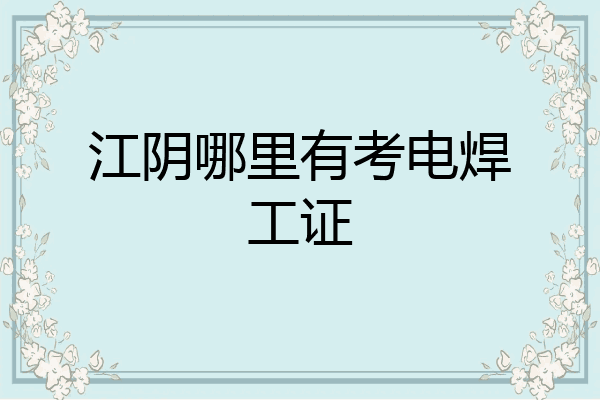 江阴哪里有考电焊工证