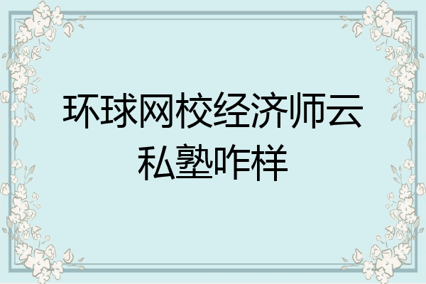环球网校经济师云私塾咋样