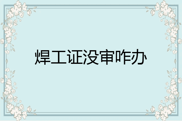 焊工证没审咋办