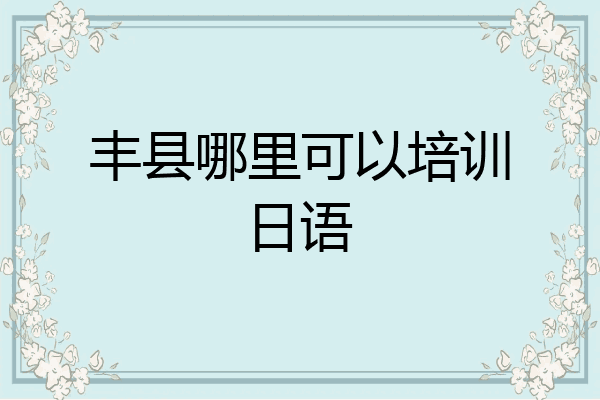 丰县哪里可以培训日语
